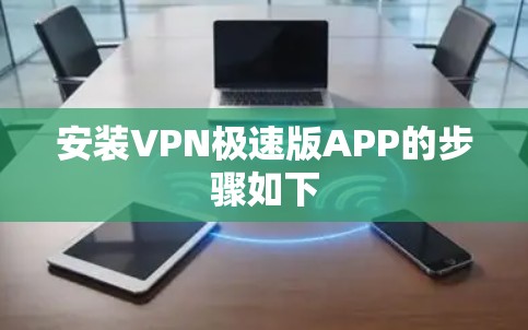 安装VPN极速版APP的步骤如下 安装VPN极速版APP的步骤如下
