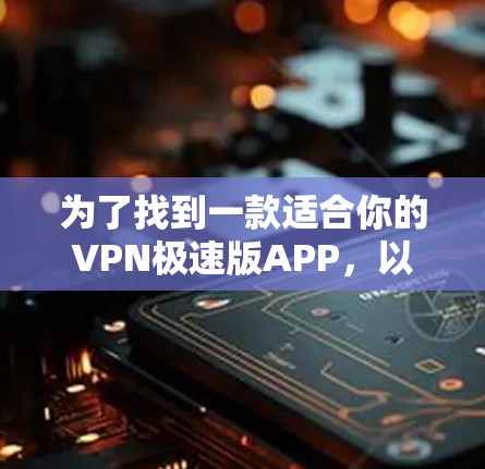 为了找到一款适合你的VPN极速版APP，以下是一些详细的步骤和推荐，帮助你选择并使用合适的软件