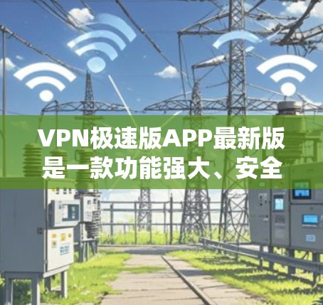 VPN极速版APP最新版是一款功能强大、安全可靠的网络加密工具,旨在为用户提供高效、安全的网络连接。以下是对这款软件的详细介绍 VPN极速版APP最新版是一款功能强大、安全可靠的网络加密工具,旨在为用户提供高效、安全的网络连接。以下是对这款软件的详细介绍