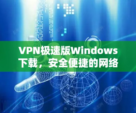 VPN极速版Windows下载,安全便捷的网络连接解决方案 VPN极速版Windows下载,安全便捷的网络连接解决方案