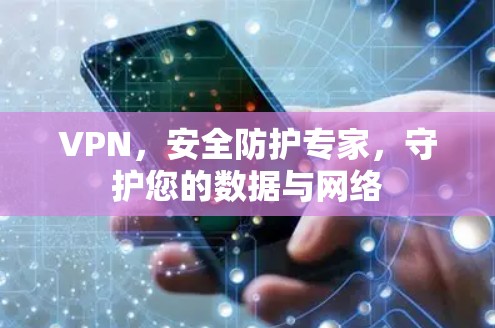 VPN,安全防护专家,守护您的数据与网络 VPN,安全防护专家,守护您的数据与网络