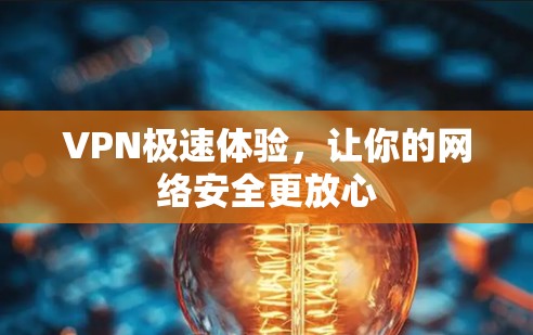 VPN极速体验,让你的网络安全更放心 VPN极速体验,让你的网络安全更放心