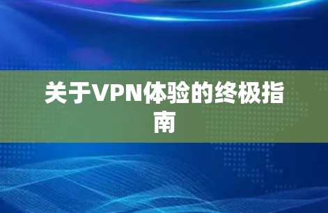 关于VPN体验的终极指南 关于VPN体验的终极指南