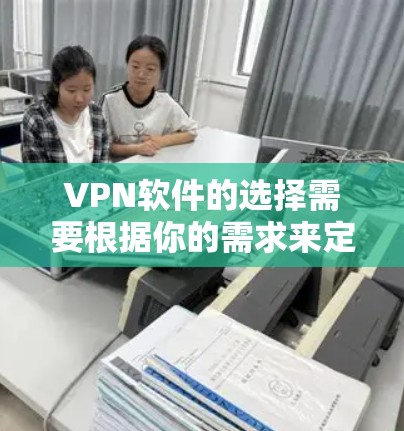 VPN软件的选择需要根据你的需求来定。以下是一些常见的VPN软件推荐,以及它们的优缺点 VPN软件的选择需要根据你的需求来定。以下是一些常见的VPN软件推荐,以及它们的优缺点