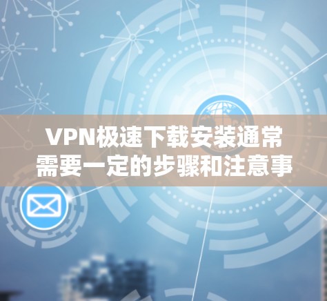 VPN极速下载安装通常需要一定的步骤和注意事项。以下是一些常见的步骤和注意事项,帮助您快速下载并安装VPN软件 VPN极速下载安装通常需要一定的步骤和注意事项。以下是一些常见的步骤和注意事项,帮助您快速下载并安装VPN软件