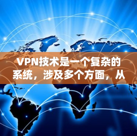 VPN技术是一个复杂的系统，涉及多个方面，从技术原理到实际应用，都需要深入理解和学习。以下是关于VPN技术的详细总结