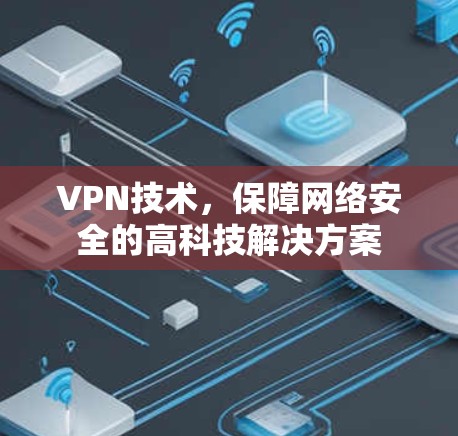 VPN技术,保障网络安全的高科技解决方案 VPN技术,保障网络安全的高科技解决方案