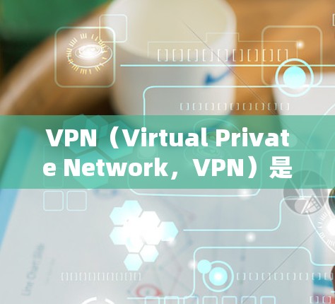 VPN（Virtual Private Network，VPN）是通过高速网络连接外网，保护用户免受网络攻击的风险的技术。以下是VPN技术资源连接的关键点