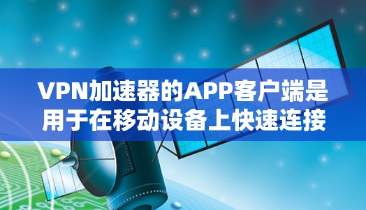 VPN加速器的APP客户端是用于在移动设备上快速连接到互联网的软件。这些APP客户端通常提供速度更快、稳定性更好的服务,同时可能还包含一些额外的功能,如访问VPN服务器、管理设备等 VPN加速器的APP客户端是用于在移动设备上快速连接到互联网的软件。这些APP客户端通常提供速度更快、稳定性更好的服务,同时可能还包含一些额外的功能,如访问VPN服务器、管理设备等