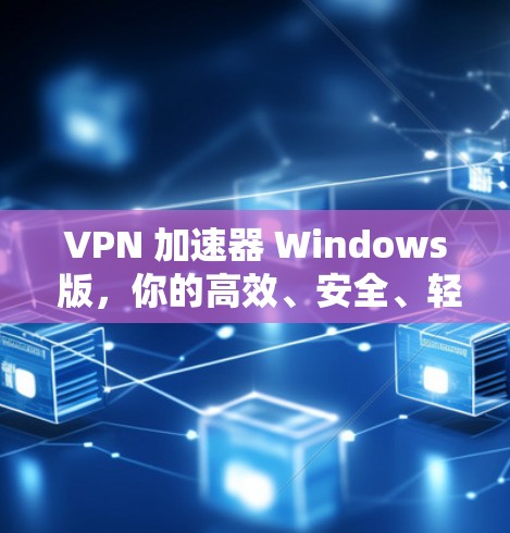 VPN 加速器 Windows 版,你的高效、安全、轻松选择 VPN 加速器 Windows 版,你的高效、安全、轻松选择