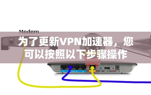 为了更新VPN加速器，您可以按照以下步骤操作