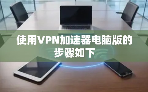 使用VPN加速器电脑版的步骤如下 使用VPN加速器电脑版的步骤如下