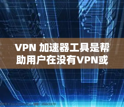 VPN 加速器工具是帮助用户在没有VPN或防火墙限制的情况下,快速下载网络资源和连接到高速网络的工具。以下是对这些工具的详细总结 VPN 加速器工具是帮助用户在没有VPN或防火墙限制的情况下,快速下载网络资源和连接到高速网络的工具。以下是对这些工具的详细总结