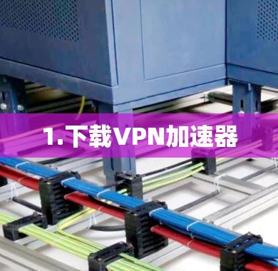 1.下载VPN加速器 1.下载VPN加速器