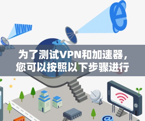 为了测试VPN和加速器,您可以按照以下步骤进行 为了测试VPN和加速器,您可以按照以下步骤进行