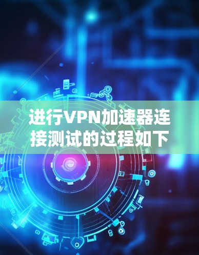 进行VPN加速器连接测试的过程如下 进行VPN加速器连接测试的过程如下