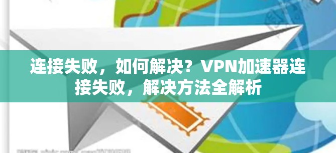 连接失败，如何解决？VPN加速器连接失败，解决方法全解析
