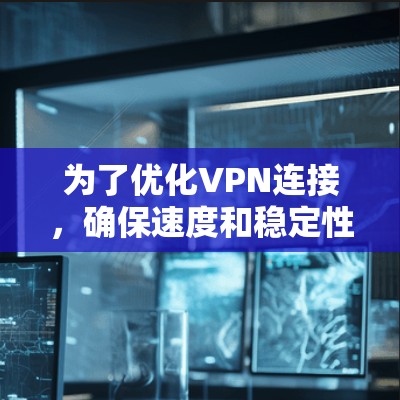 为了优化VPN连接，确保速度和稳定性，可以按照以下步骤进行