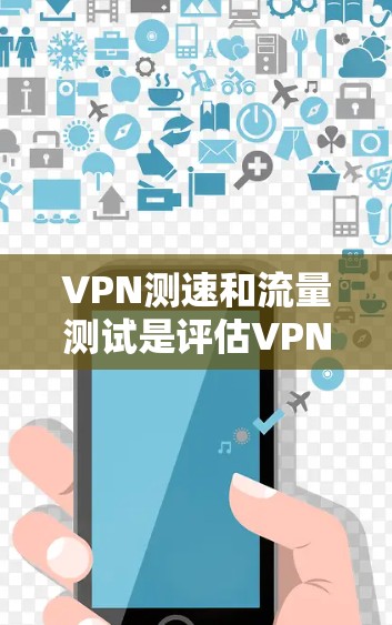 VPN测速和流量测试是评估VPN选择和使用的重要步骤。以下是通过免费工具和有一定可靠加速器来测试VPN性能的步骤说明