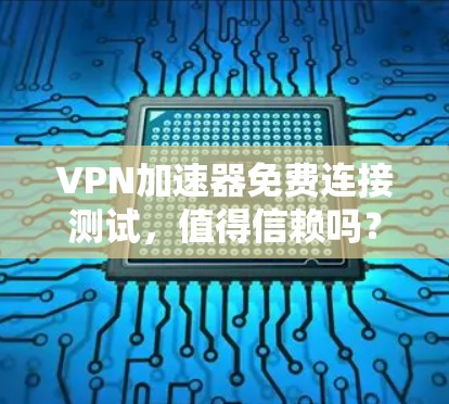 VPN加速器免费连接测试,值得信赖吗? VPN加速器免费连接测试,值得信赖吗?