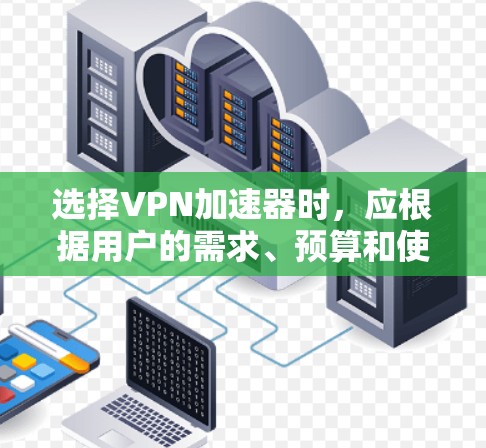 选择VPN加速器时，应根据用户的需求、预算和使用的频率来决定。以下是基于不同需求的推荐