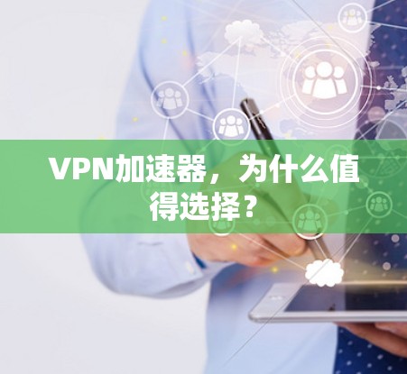 VPN加速器，为什么值得选择？