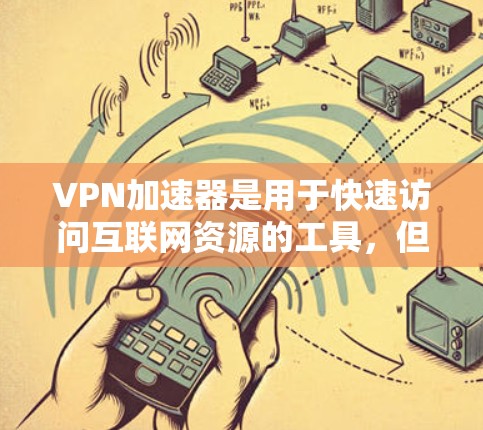 VPN加速器是用于快速访问互联网资源的工具，但它们的不同之处在于功能、安全性以及适用场景。以下是对主要VPN加速器的详细比较
