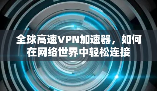 全球高速VPN加速器,如何在网络世界中轻松连接 全球高速VPN加速器,如何在网络世界中轻松连接