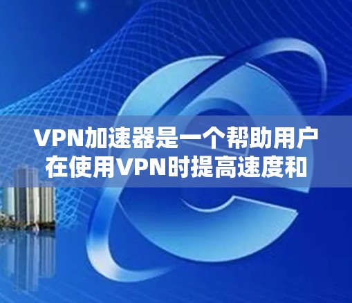 VPN加速器是一个帮助用户在使用VPN时提高速度和数据传输效率的工具。以下是使用VPN加速器的基本步骤和技巧