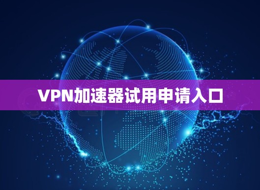 VPN加速器试用申请入口 VPN加速器试用申请入口