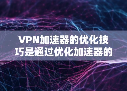 VPN加速器的优化技巧是通过优化加速器的设置、调整参数、配置安全软件等方式,以提高VPN性能和连接速度。以下是关于VPN加速器优化的一些技巧和建议 VPN加速器的优化技巧是通过优化加速器的设置、调整参数、配置安全软件等方式,以提高VPN性能和连接速度。以下是关于VPN加速器优化的一些技巧和建议
