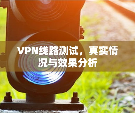 VPN线路测试,真实情况与效果分析 VPN线路测试,真实情况与效果分析