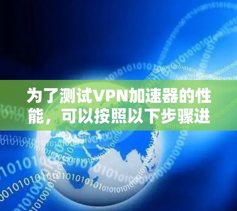 为了测试VPN加速器的性能，可以按照以下步骤进行