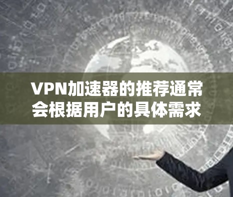 VPN加速器的推荐通常会根据用户的具体需求和使用情况来选择。以下是一些常见的VPN加速器推荐,涵盖了速度、稳定性、安全性以及兼容性的方面 VPN加速器的推荐通常会根据用户的具体需求和使用情况来选择。以下是一些常见的VPN加速器推荐,涵盖了速度、稳定性、安全性以及兼容性的方面