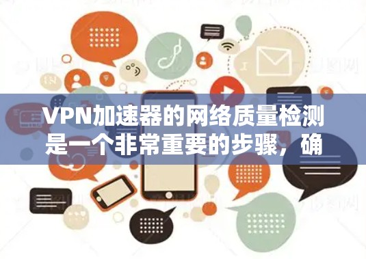 VPN加速器的网络质量检测是一个非常重要的步骤，确保您在使用VPN服务时能够流畅、稳定地访问所需网站。以下是一些常见的VPN加速器的网络质量检测方法