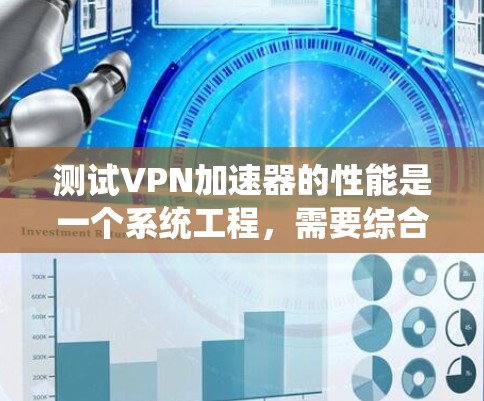 测试VPN加速器的性能是一个系统工程，需要综合考虑多个因素以确保其高效、稳定和安全。以下是一个详细的步骤指南，帮助您系统地测试VPN加速器