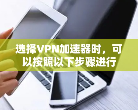 选择VPN加速器时，可以按照以下步骤进行