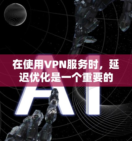 在使用VPN服务时，延迟优化是一个重要的问题，因为延迟会导致用户体验不佳，甚至导致网络卡顿。以下是一些关于VPN加速器延迟优化的方案和建议