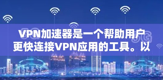 VPN加速器是一个帮助用户更快连接VPN应用的工具。以下是几个常用且推荐的VPN加速器应用