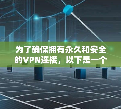 为了确保拥有永久和安全的VPN连接，以下是一个详细的步骤指南