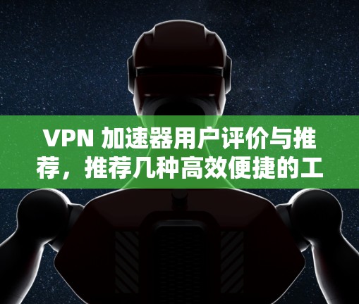 VPN 加速器用户评价与推荐，推荐几种高效便捷的工具