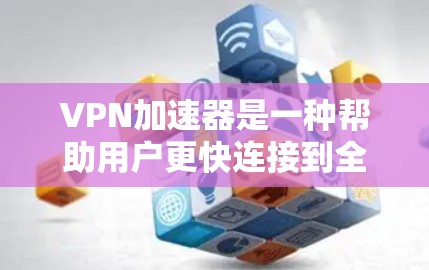 VPN加速器是一种帮助用户更快连接到全球VPN服务器的工具，通过优化数据传输来提升用户体验。以下是对VPN加速器的详细总结和建议