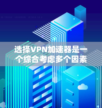 选择VPN加速器是一个综合考虑多个因素的过程，以下是一个结构化的评价和推荐
