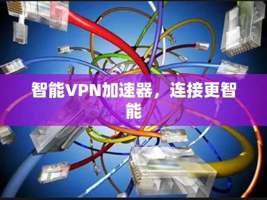 智能VPN加速器,连接更智能 智能VPN加速器,连接更智能