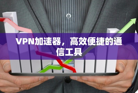 VPN加速器,高效便捷的通信工具 VPN加速器,高效便捷的通信工具