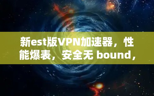 新est版VPN加速器，性能爆表，安全无 bound，方便无限！