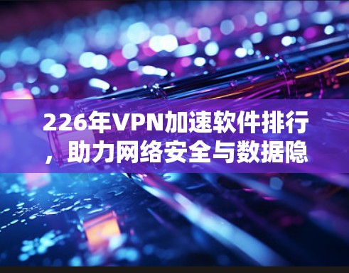 226年VPN加速软件排行,助力网络安全与数据隐私 226年VPN加速软件排行,助力网络安全与数据隐私