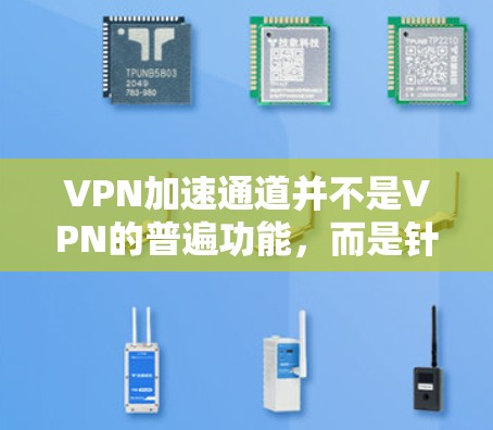 VPN加速通道并不是VPN的普遍功能,而是针对特定用户需求的额外功能。以下是关于VPN加速通道的详细分析 VPN加速通道并不是VPN的普遍功能,而是针对特定用户需求的额外功能。以下是关于VPN加速通道的详细分析