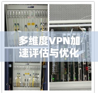 多维度VPN加速评估与优化 多维度VPN加速评估与优化