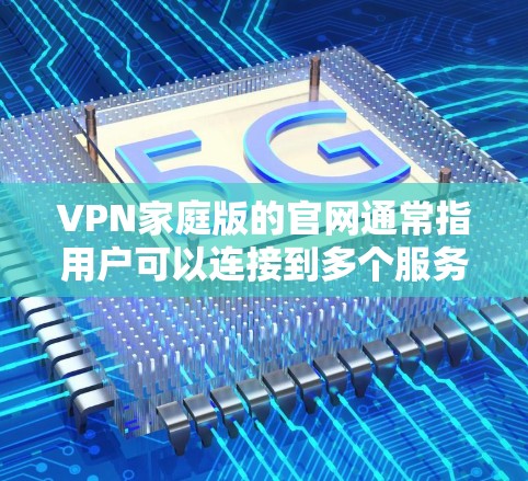 VPN家庭版的官网通常指用户可以连接到多个服务器,提供多个网络环境的选择。以下是几个常见的VPN网站,他们通常提供家庭版服务 VPN家庭版的官网通常指用户可以连接到多个服务器,提供多个网络环境的选择。以下是几个常见的VPN网站,他们通常提供家庭版服务
